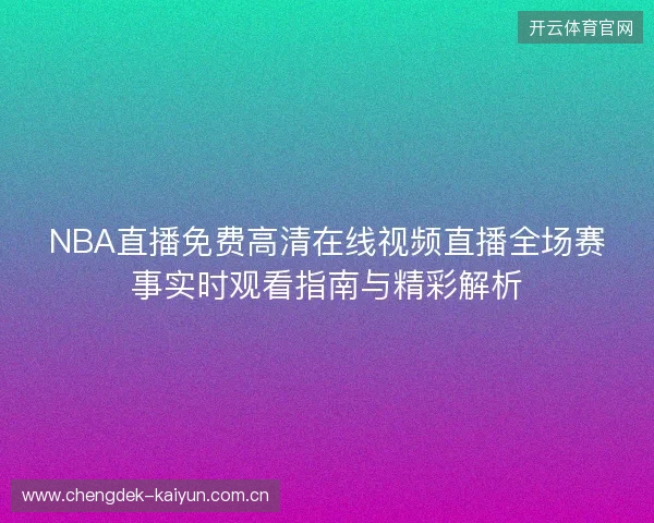 NBA直播免费高清在线视频直播全场赛事实时观看指南与精彩解析