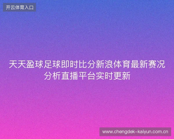 天天盈球足球即时比分新浪体育最新赛况分析直播平台实时更新