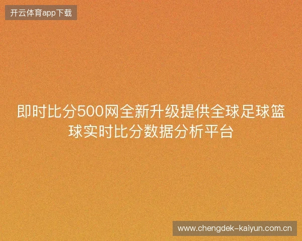 即时比分500网全新升级提供全球足球篮球实时比分数据分析平台