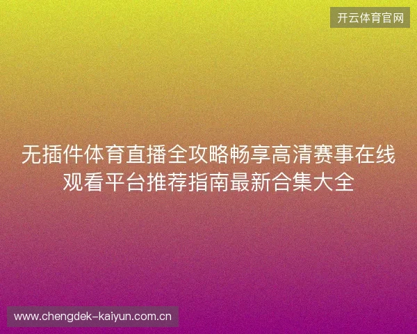 无插件体育直播全攻略畅享高清赛事在线观看平台推荐指南最新合集大全