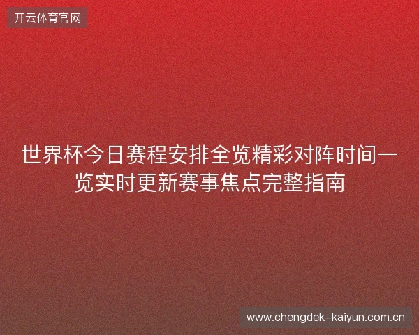 世界杯今日赛程安排全览精彩对阵时间一览实时更新赛事焦点完整指南